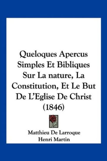Queloques Apercus Simples Et Bibliques Sur La nature, La Constitution, Et Le But De L'Eglise De Christ (1846)