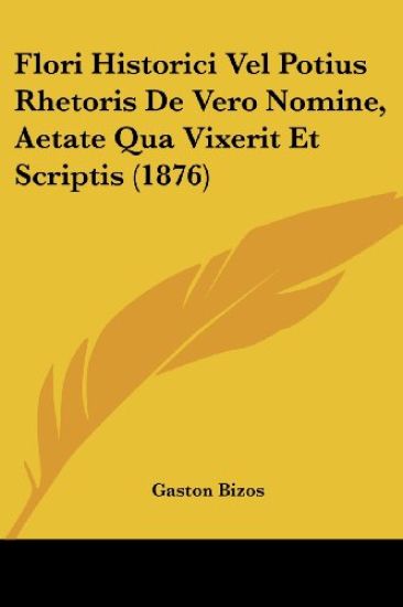 Flori Historici Vel Potius Rhetoris De Vero Nomine, Aetate Qua Vixerit Et Scriptis (1876)