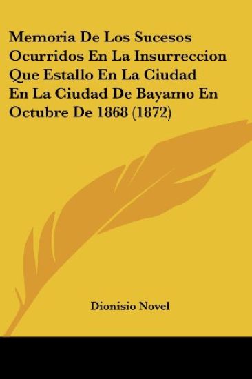 Memoria De Los Sucesos Ocurridos En La Insurreccion Que Estallo En La Ciudad En La Ciudad De Bayamo En Octubre De 1868 (1872)