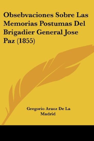Obsebvaciones Sobre Las Memorias Postumas Del Brigadier General Jose Paz (1855)