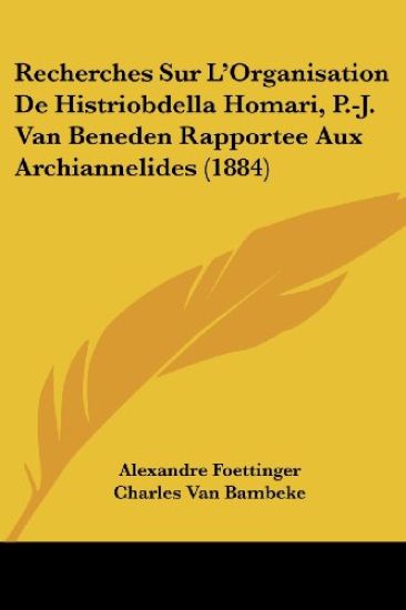 Recherches Sur L'Organisation De Histriobdella Homari, P.-J. Van Beneden Rapportee Aux Archiannelides (1884)