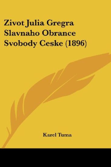 Zivot Julia Gregra Slavnaho Obrance Svobody Ceske (1896)