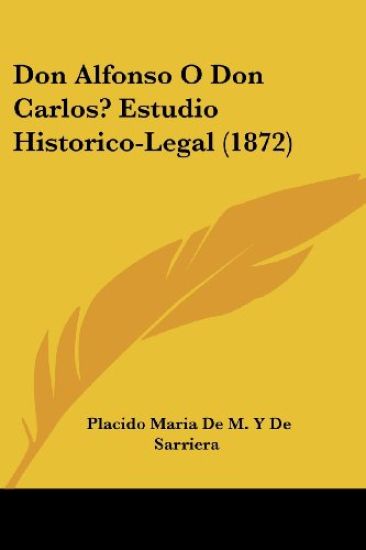 Don Alfonso O Don Carlos? Estudio Historico-Legal (1872)