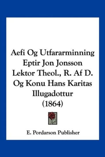 Aefi Og Utfararminning Eptir Jon Jonsson Lektor Theol., R. Af D. Og Konu Hans Karitas Illugadottur (1864)