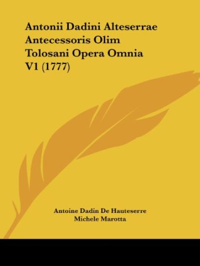 Antonii Dadini Alteserrae Antecessoris Olim Tolosani Opera Omnia V1 (1777)