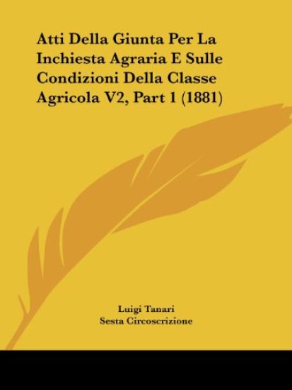 Atti Della Giunta Per La Inchiesta Agraria E Sulle Condizioni Della Classe Agricola V2, Part 1 (1881)