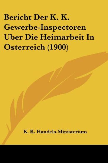 K. K. Handels-Ministerium: Bericht Der K. K. Gewerbe-Inspect