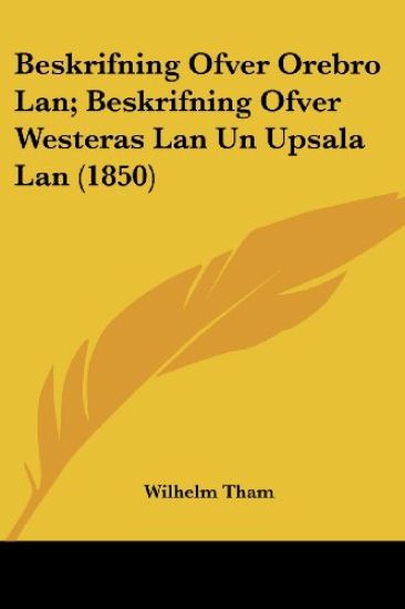 Beskrifning Ofver Orebro Lan; Beskrifning Ofver Westeras Lan Un Upsala Lan (1850)