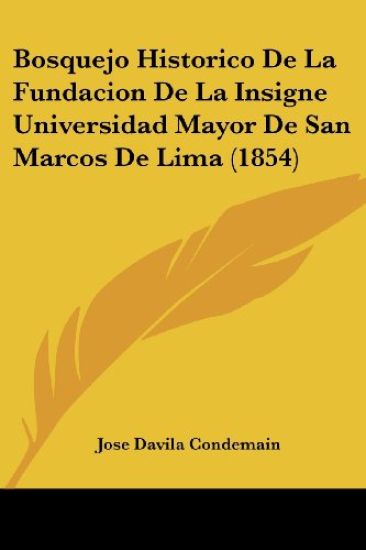 Bosquejo Historico De La Fundacion De La Insigne Universidad Mayor De San Marcos De Lima (1854)