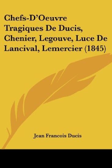 Chefs-D'Oeuvre Tragiques De Ducis, Chenier, Legouve, Luce De Lancival, Lemercier (1845)