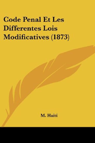 Code Penal Et Les Differentes Lois Modificatives (1873)