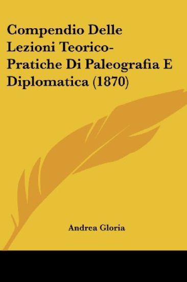 Compendio Delle Lezioni Teorico-Pratiche Di Paleografia E Diplomatica (1870)