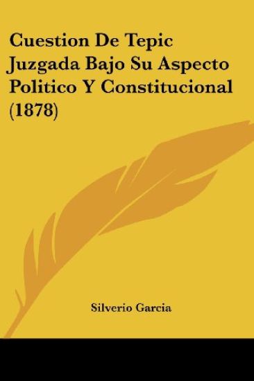 Cuestion De Tepic Juzgada Bajo Su Aspecto Politico Y Constitucional (1878)