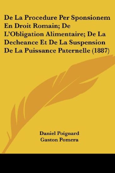 De La Procedure Per Sponsionem En Droit Romain; De L'Obligation Alimentaire; De La Decheance Et De La Suspension De La Puissance Paternelle (1887)
