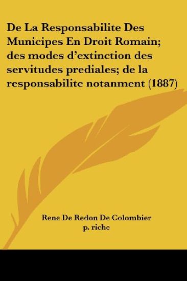 De La Responsabilite Des Municipes En Droit Romain; des modes d'extinction des servitudes prediales; de la responsabilite notanment (1887)