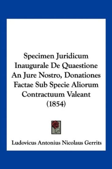 Specimen Juridicum Inaugurale De Quaestione An Jure Nostro, Donationes Factae Sub Specie Aliorum Contractuum Valeant (1854)