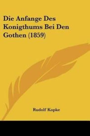 Kopke, R: Anfange Des Konigthums Bei Den Gothen (1859)