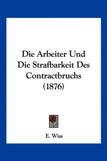 Wiss, E: Arbeiter Und Die Strafbarkeit Des Contractbruchs (1