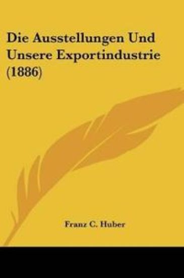 Huber, F: Ausstellungen Und Unsere Exportindustrie (1886)