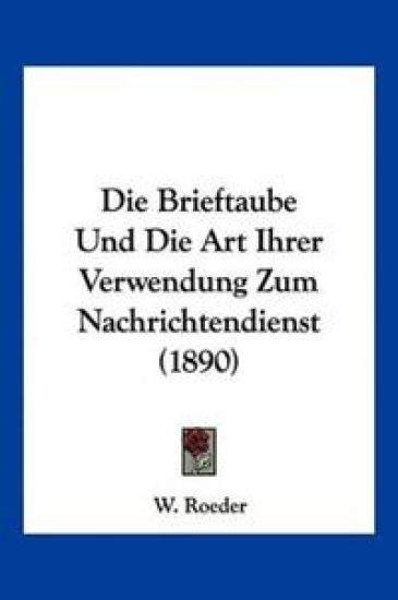 Roeder, W: Brieftaube Und Die Art Ihrer Verwendung Zum Nachr