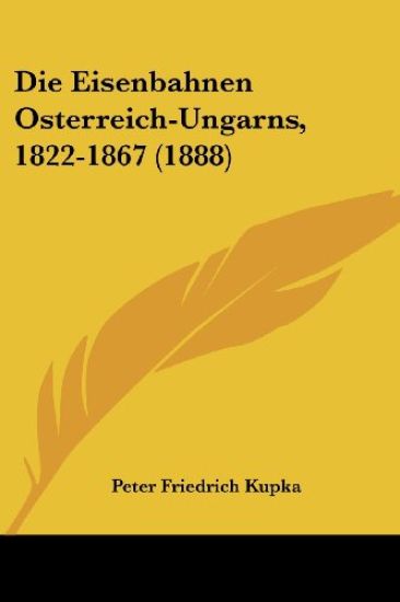 Kupka, P: Eisenbahnen Osterreich-Ungarns, 1822-1867 (1888)
