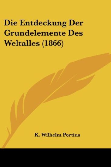 Portius, K: Entdeckung Der Grundelemente Des Weltalles (1866
