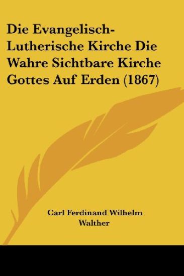 Walther, C: Evangelisch-Lutherische Kirche Die Wahre Sichtba