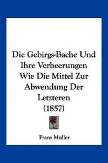 Muller, F: Gebirgs-Bache Und Ihre Verheerungen Wie Die Mitte
