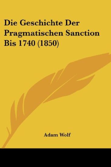 Wolf, A: Geschichte Der Pragmatischen Sanction Bis 1740 (185
