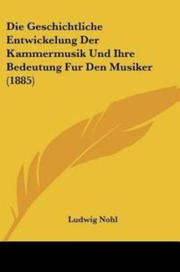 Nohl, L: Geschichtliche Entwickelung Der Kammermusik Und Ihr