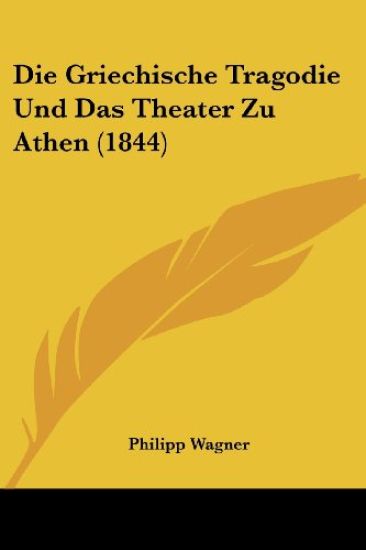 Wagner, P: Griechische Tragodie Und Das Theater Zu Athen (18