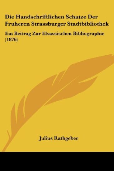 Rathgeber, J: Handschriftlichen Schatze Der Fruheren Strassb