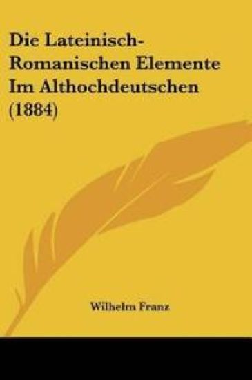 Franz, W: Lateinisch-Romanischen Elemente Im Althochdeutsche