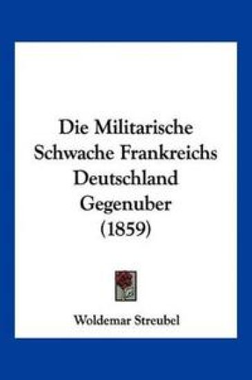 Streubel, W: Militarische Schwache Frankreichs Deutschland G
