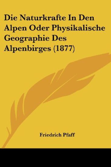 Pfaff, F: Naturkrafte In Den Alpen Oder Physikalische Geogra
