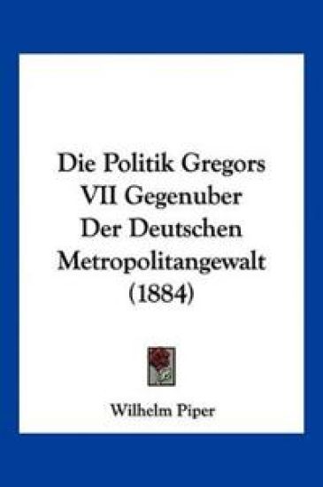 Piper, W: Politik Gregors VII Gegenuber Der Deutschen Metrop