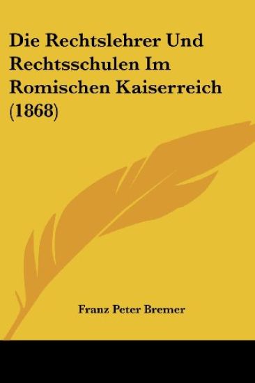 Bremer, F: Rechtslehrer Und Rechtsschulen Im Romischen Kaise