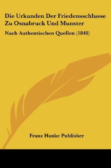 Franz Hanke Publisher: Urkunden Der Friedensschlusse Zu Osna