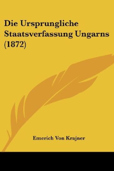 Krajner, E: Ursprungliche Staatsverfassung Ungarns (1872)