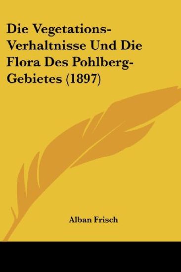 Frisch, A: Vegetations-Verhaltnisse Und Die Flora Des Pohlbe