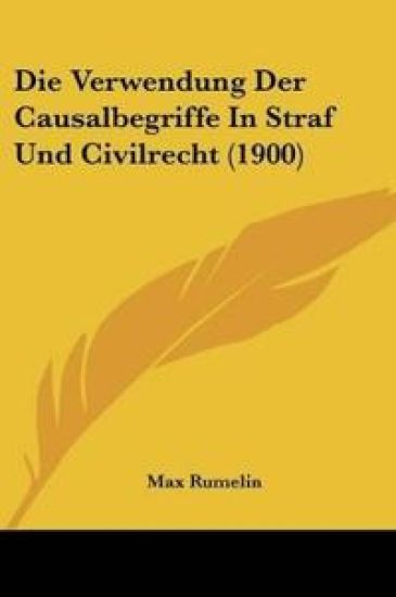 Rumelin, M: Verwendung Der Causalbegriffe In Straf Und Civil