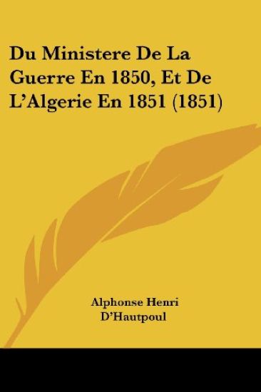 Du Ministere De La Guerre En 1850, Et De L'Algerie En 1851 (1851)