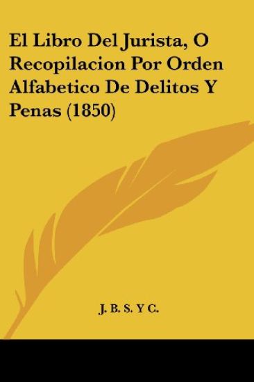 El Libro Del Jurista, O Recopilacion Por Orden Alfabetico De Delitos Y Penas (1850)