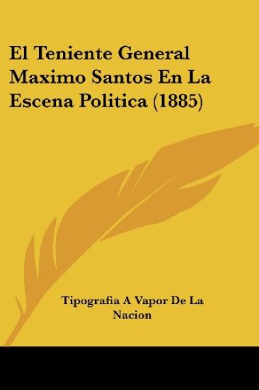El Teniente General Maximo Santos En La Escena Politica (1885)