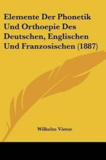 Vietor, W: Elemente Der Phonetik Und Orthoepie Des Deutschen