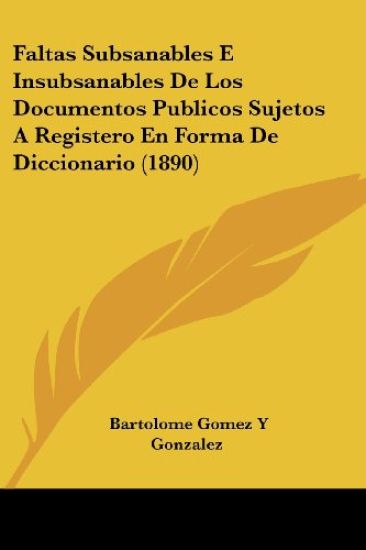 Faltas Subsanables E Insubsanables De Los Documentos Publicos Sujetos A Registero En Forma De Diccionario (1890)