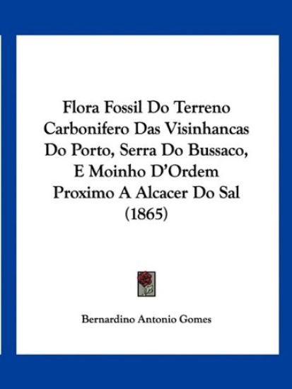 Flora Fossil Do Terreno Carbonifero Das Visinhancas Do Porto, Serra Do Bussaco, E Moinho D'Ordem Proximo A Alcacer Do Sal (1865)