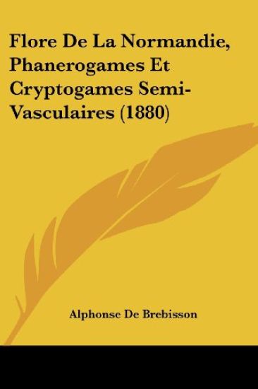 Flore De La Normandie, Phanerogames Et Cryptogames Semi-Vasculaires (1880)
