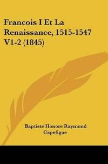 Francois I Et La Renaissance, 1515-1547 V1-2 (1845)
