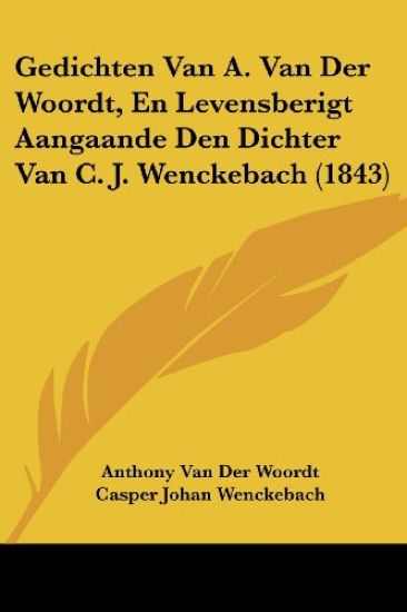 Gedichten Van A. Van Der Woordt, En Levensberigt Aangaande Den Dichter Van C. J. Wenckebach (1843)
